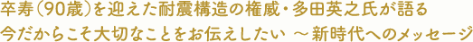 卒寿（90歳）を迎えた耐震構造の権威・多田英之氏が語る今だからこそ大切なことをお伝えしたい 〜新時代へのメッセージ