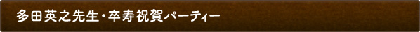 多田英之先生・卒寿祝賀パーティー